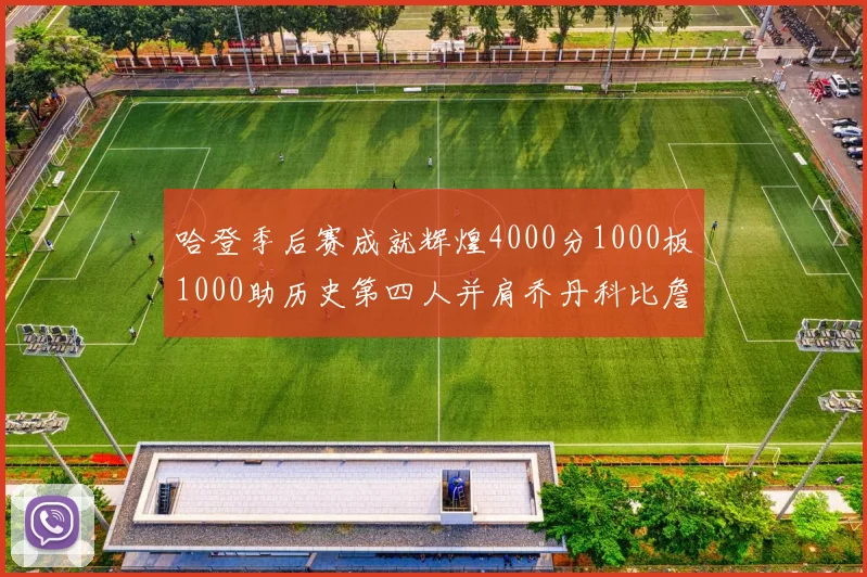 哈登季后赛成就辉煌4000分1000板1000助历史第四人并肩乔丹科比詹姆斯