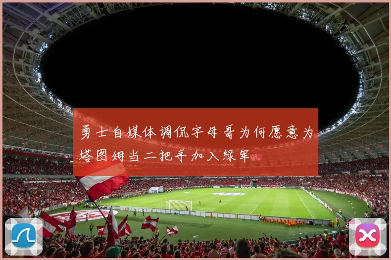 勇士自媒体调侃字母哥为何愿意为塔图姆当二把手加入绿军