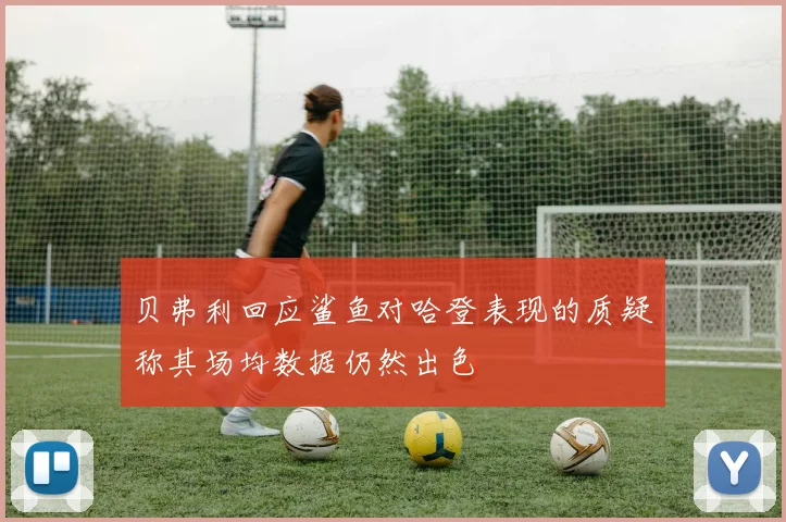 贝弗利回应鲨鱼对哈登表现的质疑称其场均数据仍然出色
